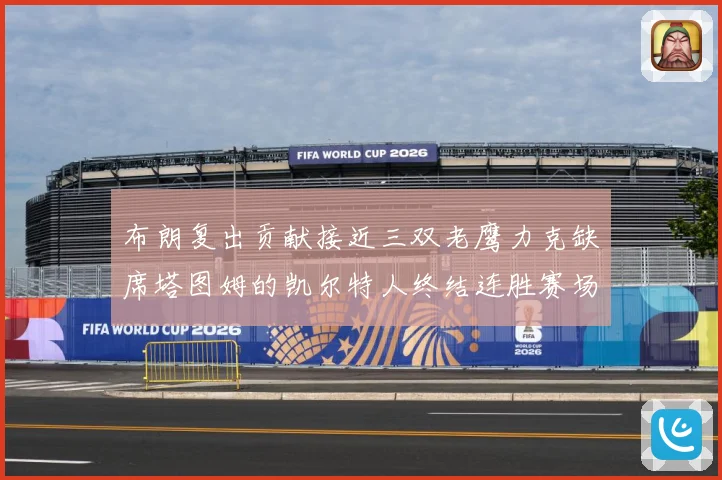 布朗复出贡献接近三双老鹰力克缺席塔图姆的凯尔特人终结连胜赛场复盘-深度解析