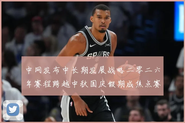 中网发布中长期发展战略二零二六年赛程跨越中秋国庆假期成焦点赛场观察-深度解析