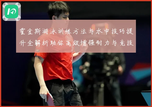 霍金斯游泳训练方法与水中技巧提升全解析助你高效增强耐力与竞技表现秘诀解析-深度解析