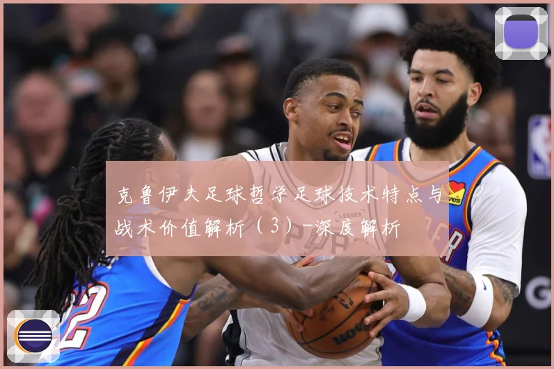 克鲁伊夫足球哲学足球技术特点与战术价值解析（3）-深度解析