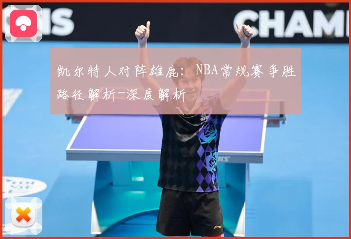 凯尔特人对阵雄鹿：NBA常规赛争胜路径解析-深度解析