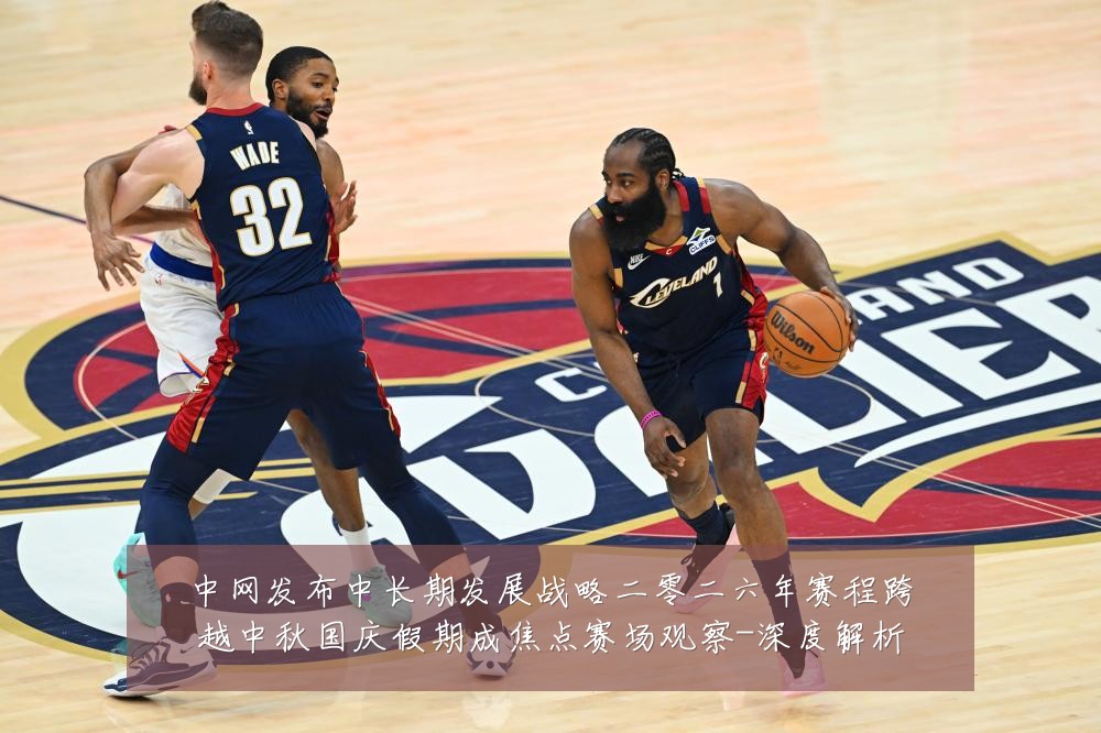 中网发布中长期发展战略二零二六年赛程跨越中秋国庆假期成焦点赛场观察-深度解析