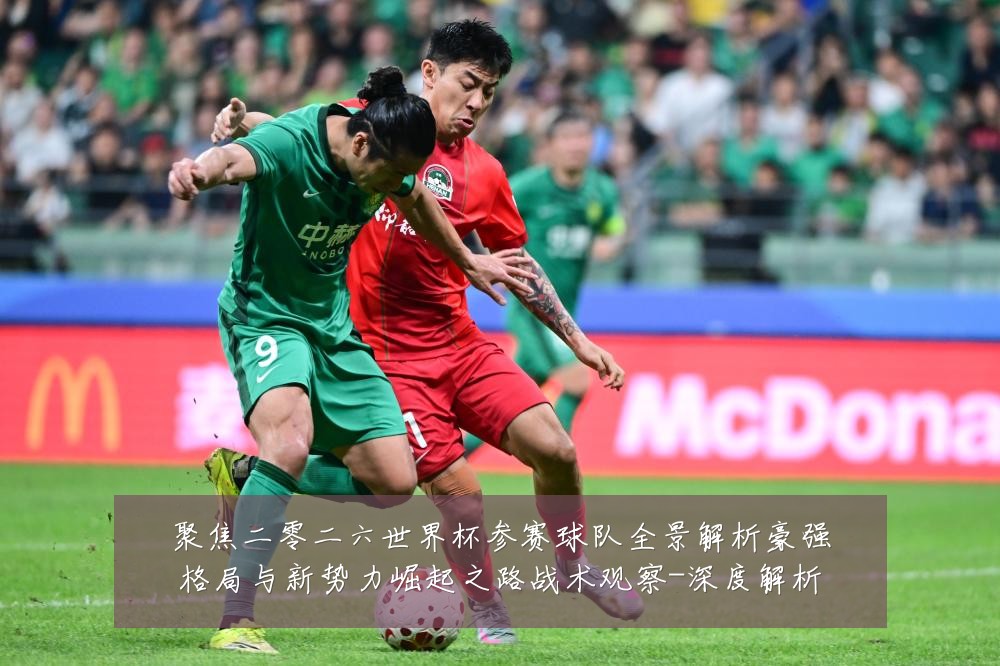 聚焦二零二六世界杯参赛球队全景解析豪强格局与新势力崛起之路战术观察-深度解析