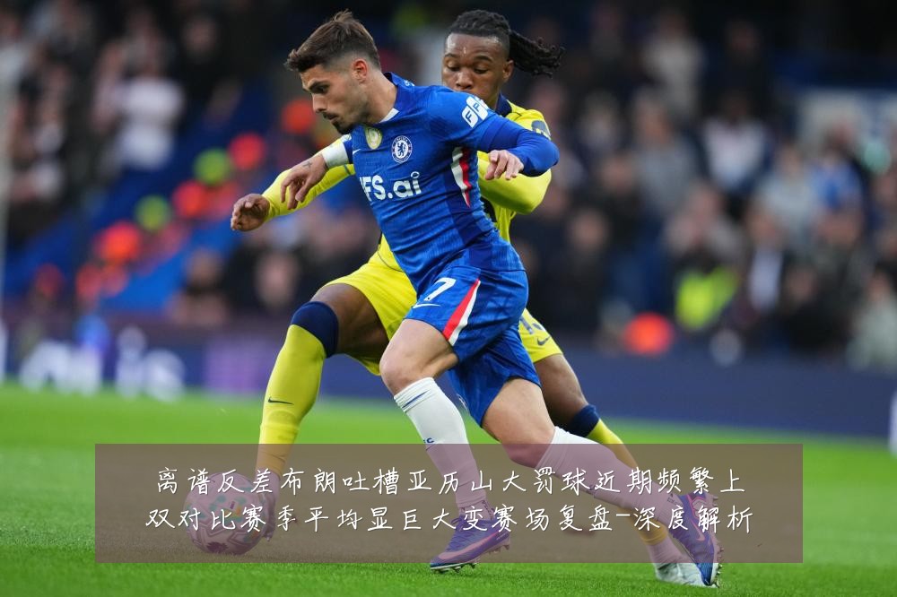 离谱反差布朗吐槽亚历山大罚球近期频繁上双对比赛季平均显巨大变赛场复盘-深度解析