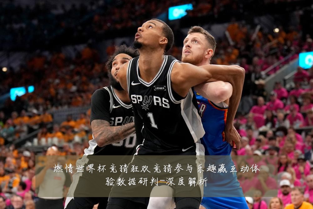 燃情世界杯竞猜狂欢竞猜参与乐趣赢互动体验数据研判-深度解析