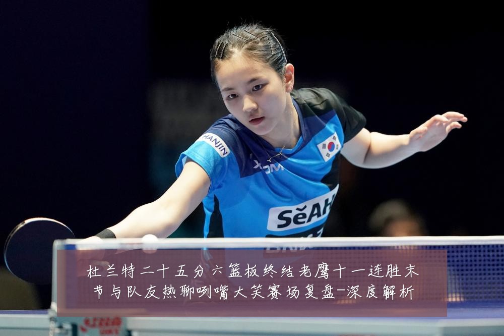 杜兰特二十五分六篮板终结老鹰十一连胜末节与队友热聊咧嘴大笑赛场复盘-深度解析
