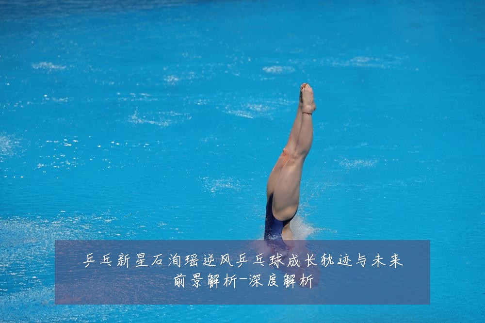 乒乓新星石洵瑶逆风乒乓球成长轨迹与未来前景解析-深度解析